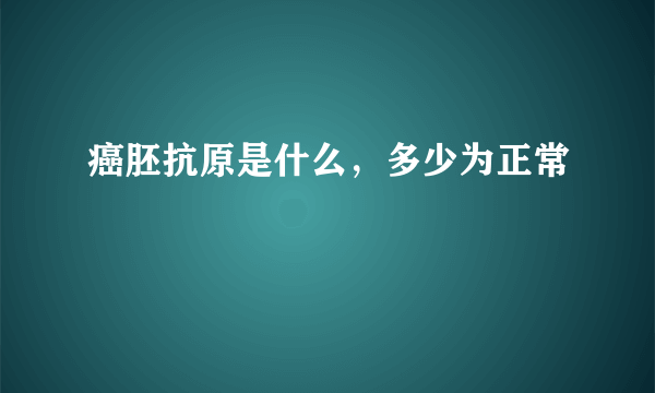 癌胚抗原是什么，多少为正常