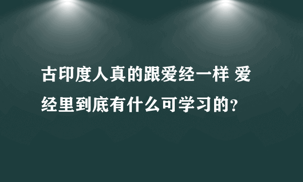 古印度人真的跟爱经一样 爱经里到底有什么可学习的？