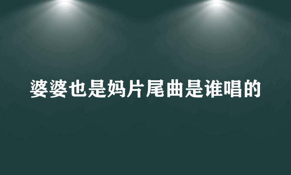 婆婆也是妈片尾曲是谁唱的