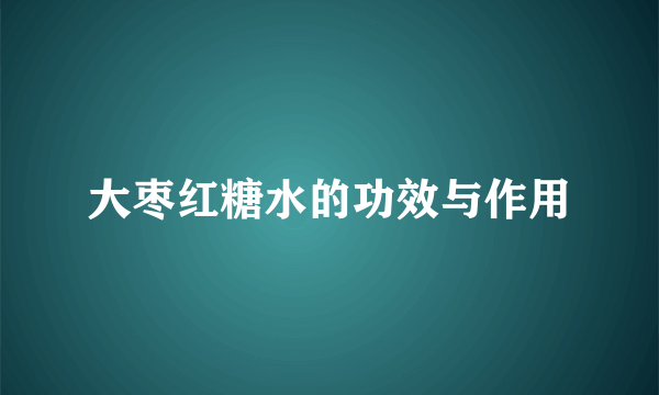 大枣红糖水的功效与作用