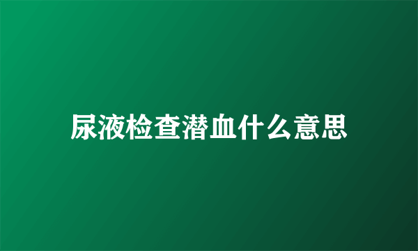 尿液检查潜血什么意思