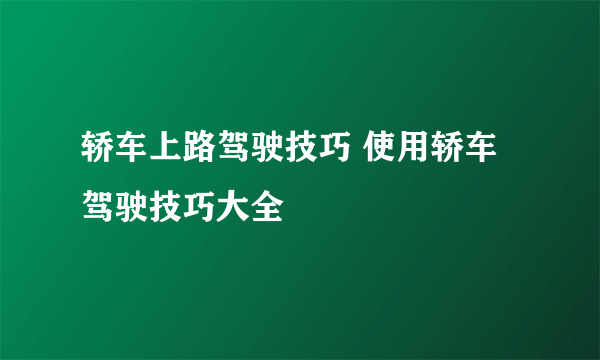 轿车上路驾驶技巧 使用轿车驾驶技巧大全