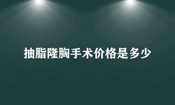 抽脂隆胸手术价格是多少