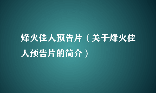 烽火佳人预告片（关于烽火佳人预告片的简介）