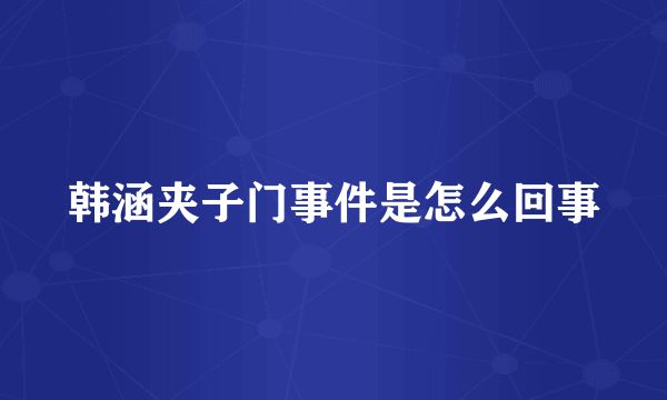 韩涵夹子门事件是怎么回事