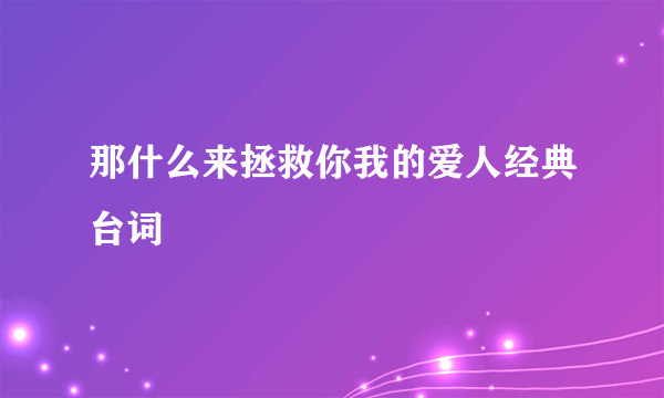 那什么来拯救你我的爱人经典台词