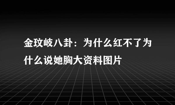 金玟岐八卦：为什么红不了为什么说她胸大资料图片