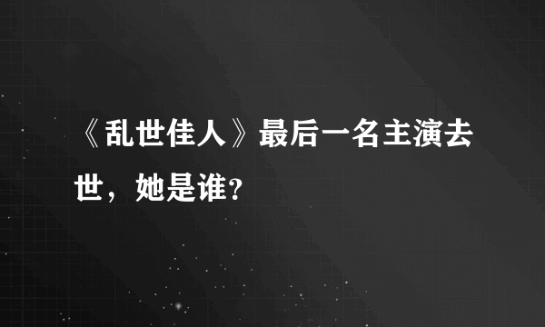 《乱世佳人》最后一名主演去世，她是谁？