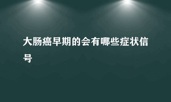 大肠癌早期的会有哪些症状信号