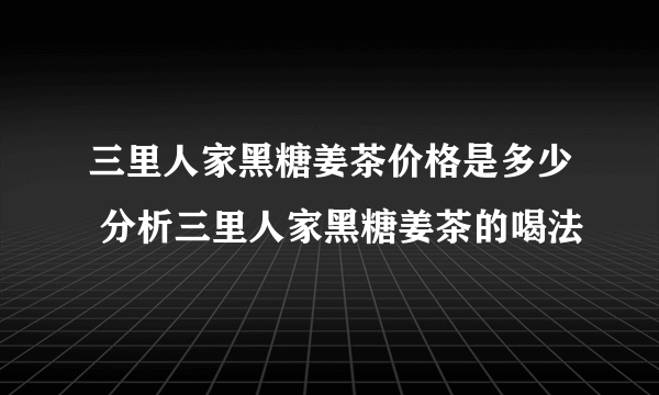 三里人家黑糖姜茶价格是多少 分析三里人家黑糖姜茶的喝法