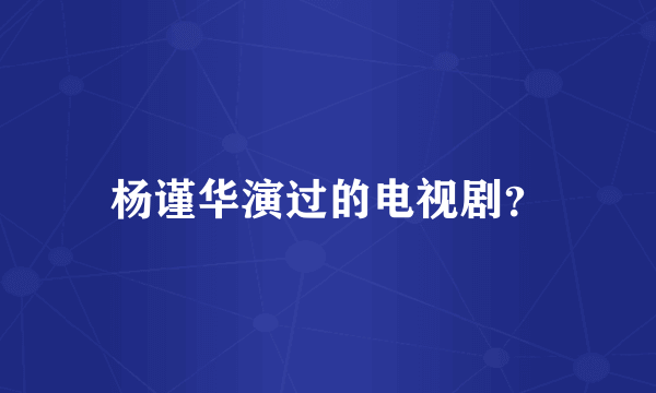 杨谨华演过的电视剧？