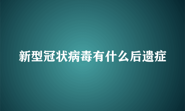 新型冠状病毒有什么后遗症