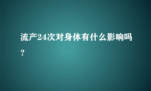 流产24次对身体有什么影响吗？