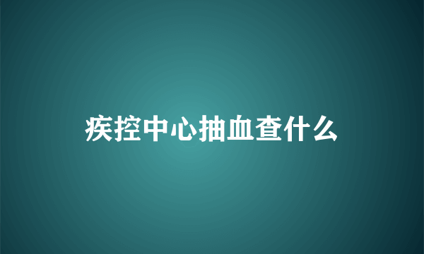 疾控中心抽血查什么