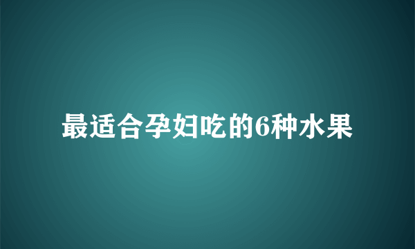 最适合孕妇吃的6种水果