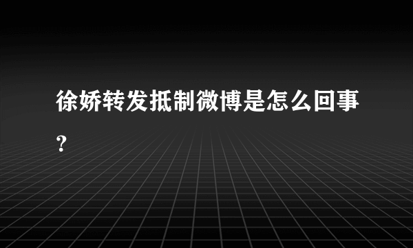 徐娇转发抵制微博是怎么回事？