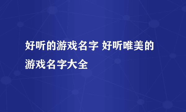 好听的游戏名字 好听唯美的游戏名字大全