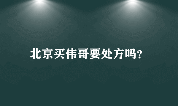 北京买伟哥要处方吗？