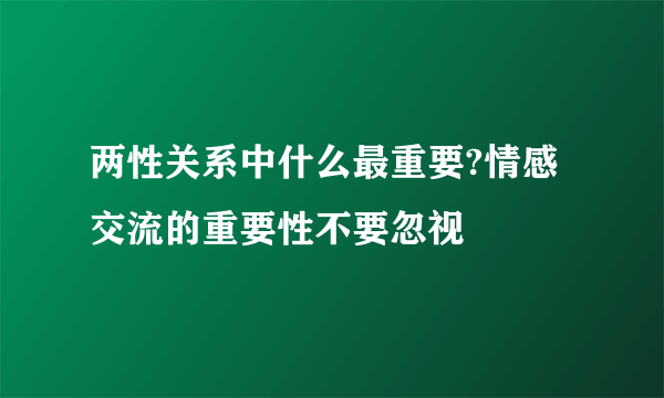 两性关系中什么最重要?情感交流的重要性不要忽视