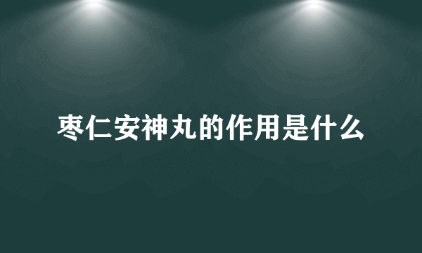 枣仁安神丸的作用是什么