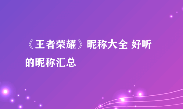 《王者荣耀》昵称大全 好听的昵称汇总