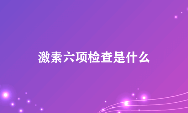 激素六项检查是什么