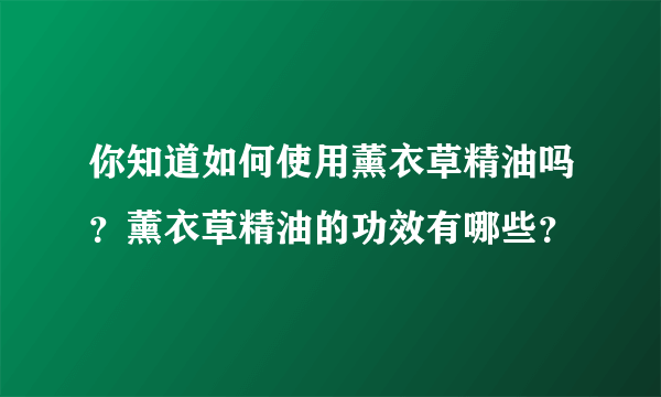 你知道如何使用薰衣草精油吗？薰衣草精油的功效有哪些？