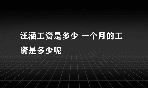 汪涵工资是多少 一个月的工资是多少呢