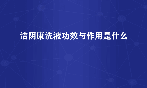 洁阴康洗液功效与作用是什么