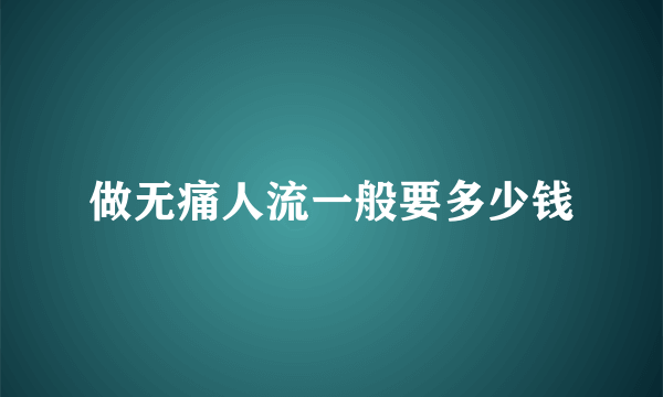 做无痛人流一般要多少钱