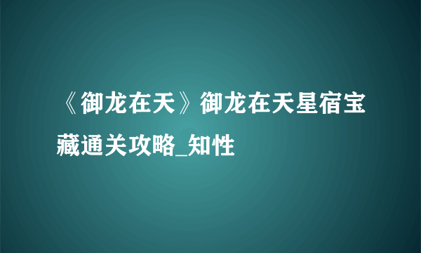 《御龙在天》御龙在天星宿宝藏通关攻略_知性