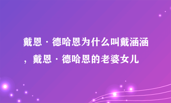 戴恩·德哈恩为什么叫戴涵涵，戴恩·德哈恩的老婆女儿