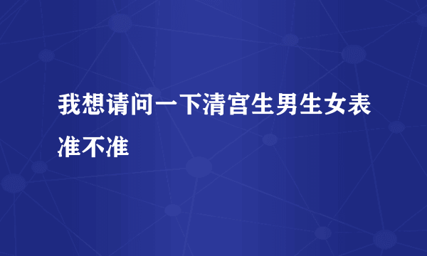 我想请问一下清宫生男生女表准不准