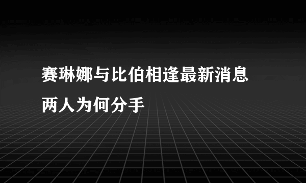 赛琳娜与比伯相逢最新消息 两人为何分手