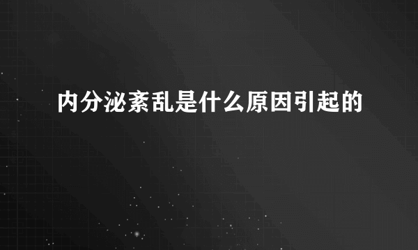 内分泌紊乱是什么原因引起的