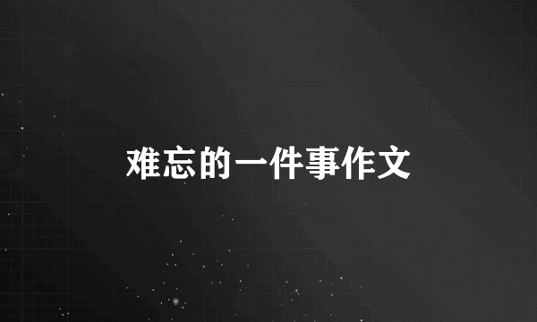 难忘的一件事作文