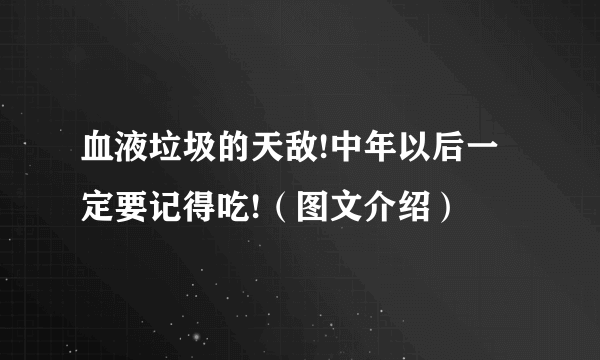 血液垃圾的天敌!中年以后一定要记得吃!（图文介绍）