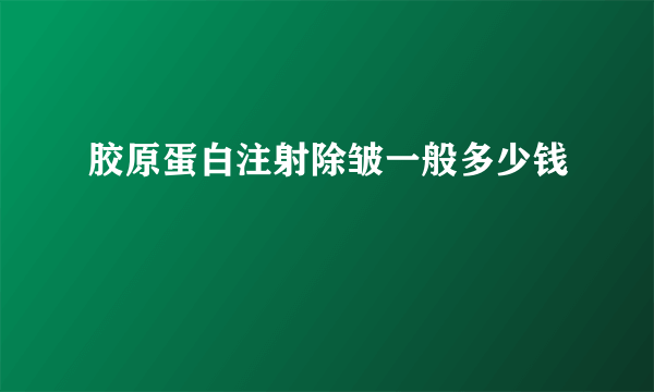 胶原蛋白注射除皱一般多少钱