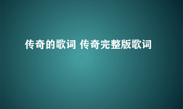 传奇的歌词 传奇完整版歌词