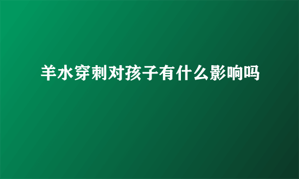 羊水穿刺对孩子有什么影响吗