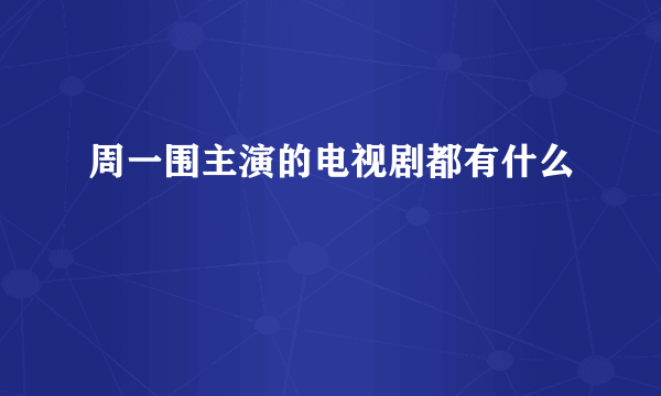 周一围主演的电视剧都有什么