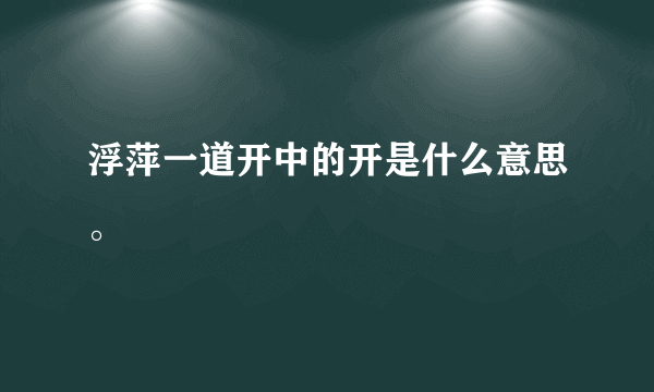 浮萍一道开中的开是什么意思。