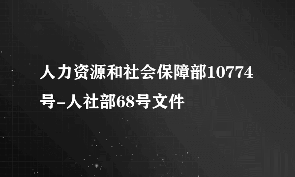 人力资源和社会保障部10774号-人社部68号文件