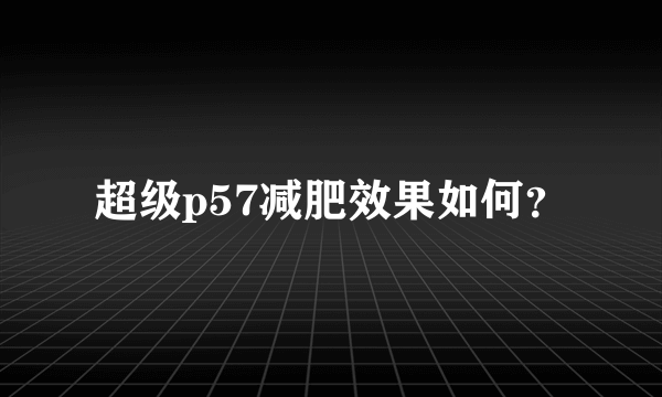 超级p57减肥效果如何？