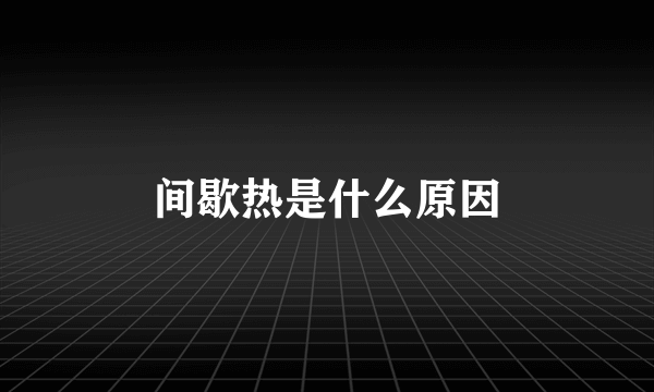 间歇热是什么原因