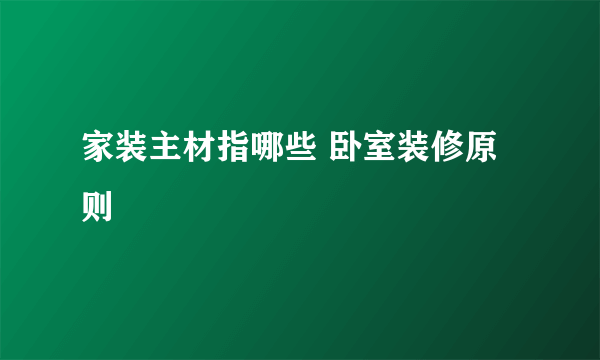 家装主材指哪些 卧室装修原则