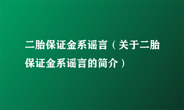 二胎保证金系谣言（关于二胎保证金系谣言的简介）