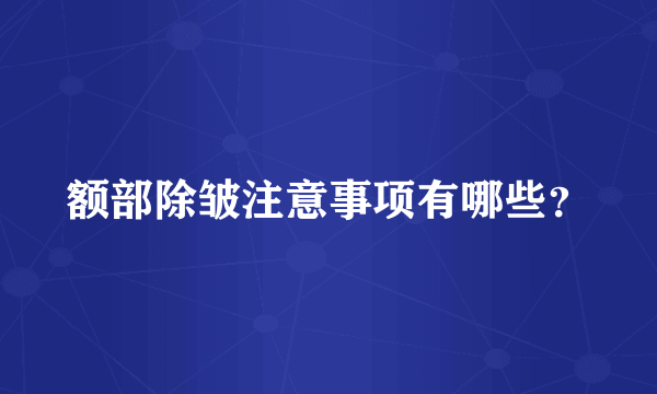 额部除皱注意事项有哪些？