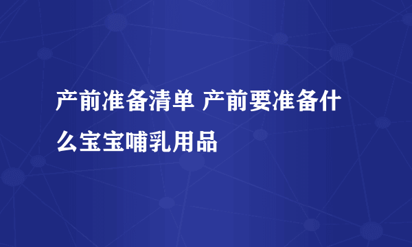 产前准备清单 产前要准备什么宝宝哺乳用品