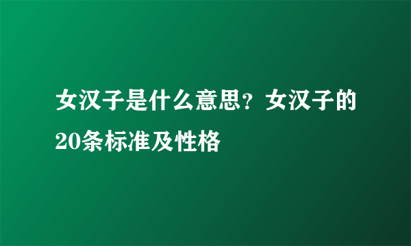 女汉子是什么意思？女汉子的20条标准及性格